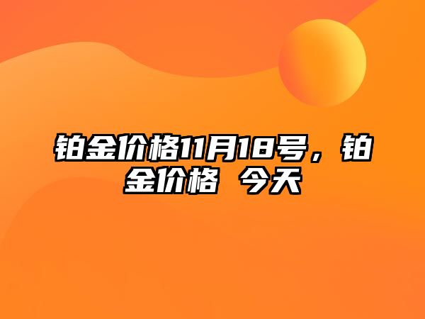 鉑金價(jià)格11月18號(hào)，鉑金價(jià)格 今天