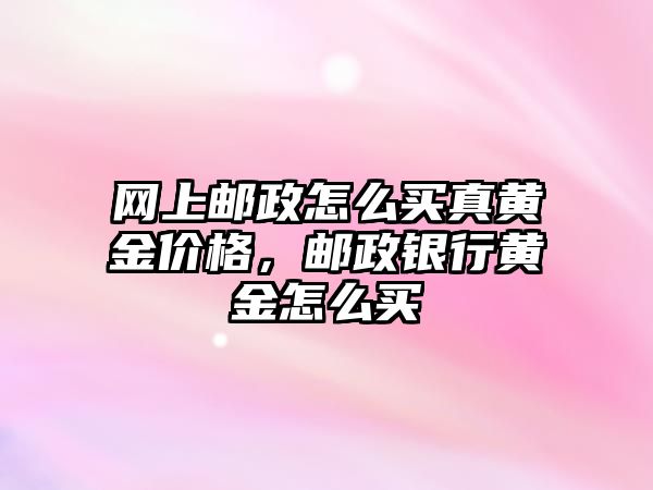 網(wǎng)上郵政怎么買真黃金價格，郵政銀行黃金怎么買