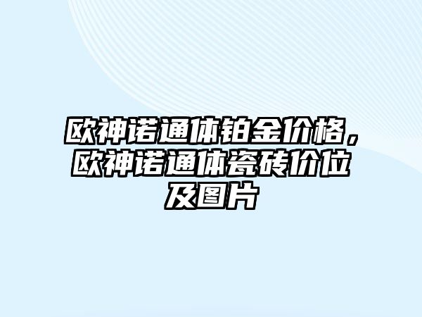 歐神諾通體鉑金價格，歐神諾通體瓷磚價位及圖片