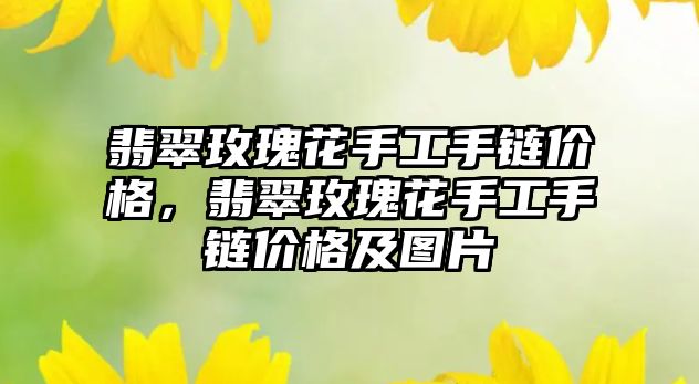 翡翠玫瑰花手工手鏈價格，翡翠玫瑰花手工手鏈價格及圖片