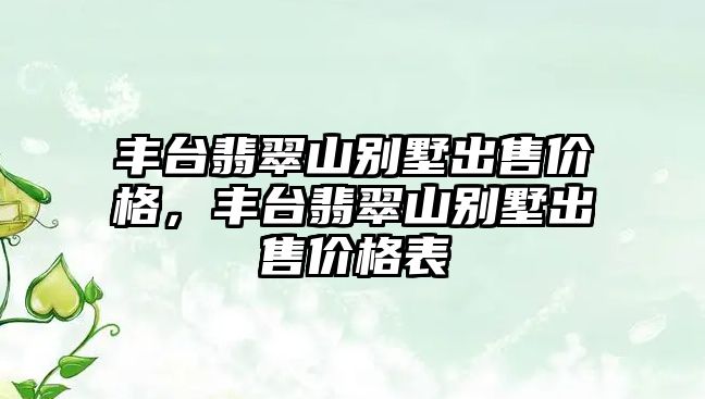 豐臺翡翠山別墅出售價格，豐臺翡翠山別墅出售價格表