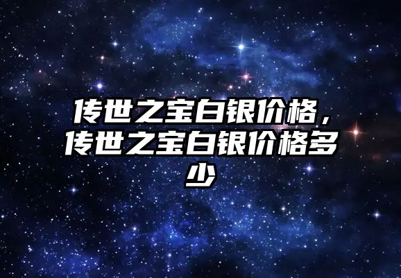 傳世之寶白銀價格，傳世之寶白銀價格多少