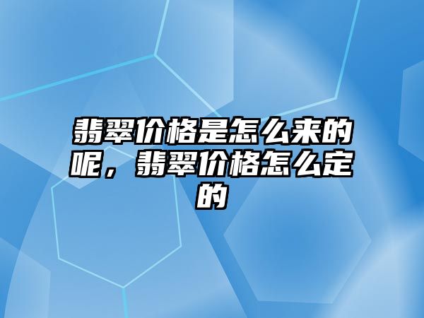 翡翠價(jià)格是怎么來(lái)的呢，翡翠價(jià)格怎么定的