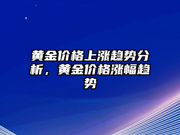 黃金價格上漲趨勢分析，黃金價格漲幅趨勢