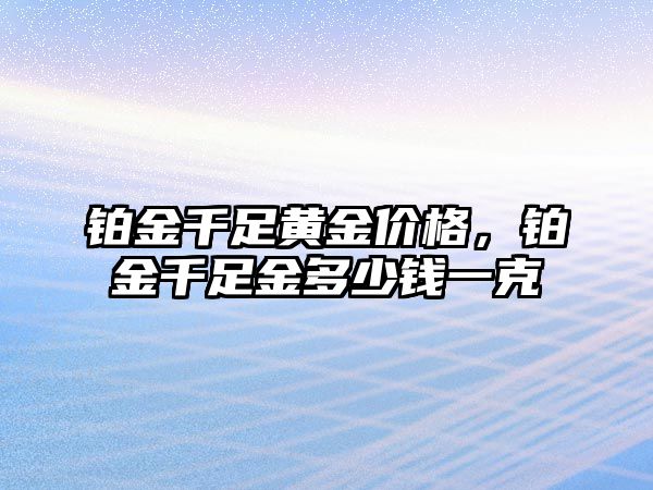 鉑金千足黃金價格，鉑金千足金多少錢一克