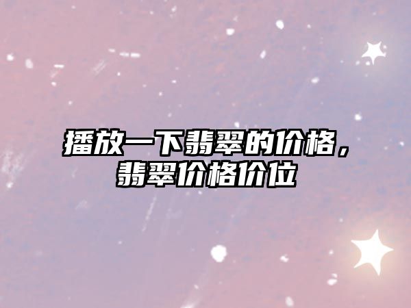 播放一下翡翠的價格，翡翠價格價位