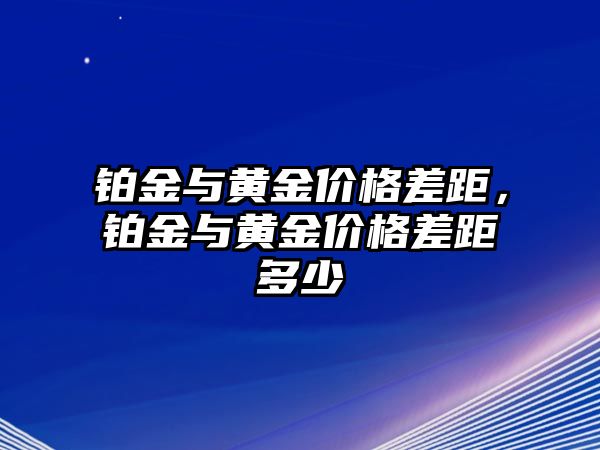 鉑金與黃金價(jià)格差距，鉑金與黃金價(jià)格差距多少