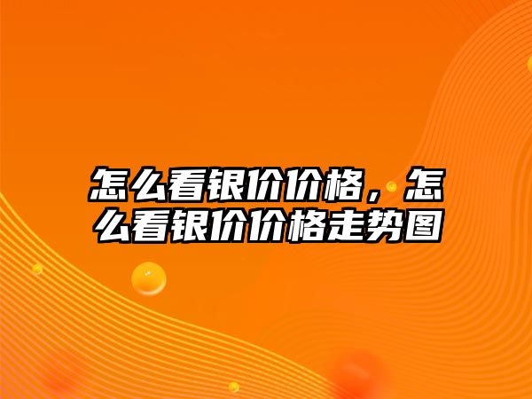 怎么看銀價價格，怎么看銀價價格走勢圖