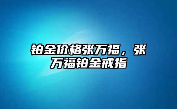 鉑金價格張萬福，張萬福鉑金戒指