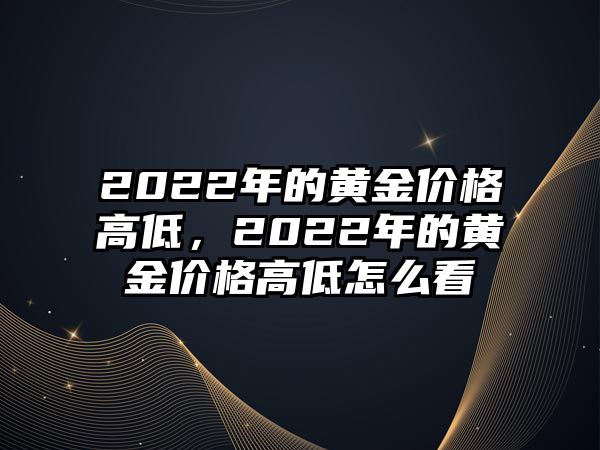 2022年的黃金價(jià)格高低，2022年的黃金價(jià)格高低怎么看