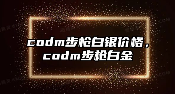 codm步槍白銀價格，codm步槍白金