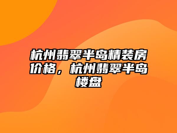 杭州翡翠半島精裝房價(jià)格，杭州翡翠半島樓盤