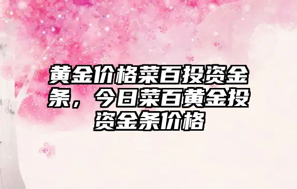 黃金價格菜百投資金條，今日菜百黃金投資金條價格