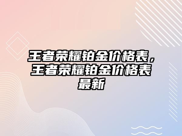 王者榮耀鉑金價(jià)格表，王者榮耀鉑金價(jià)格表最新