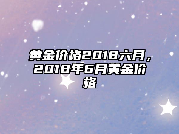 黃金價(jià)格2018六月，2018年6月黃金價(jià)格