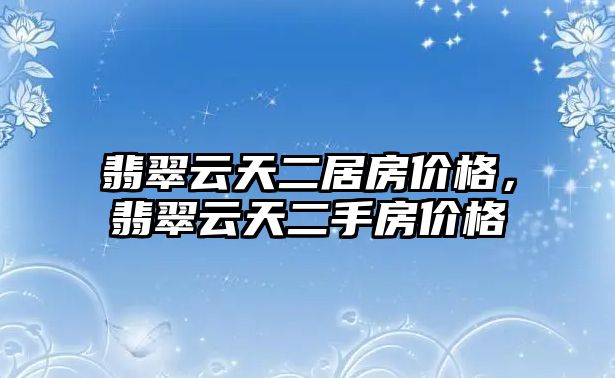 翡翠云天二居房價格，翡翠云天二手房價格