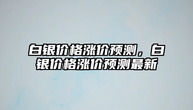 白銀價格漲價預測，白銀價格漲價預測最新