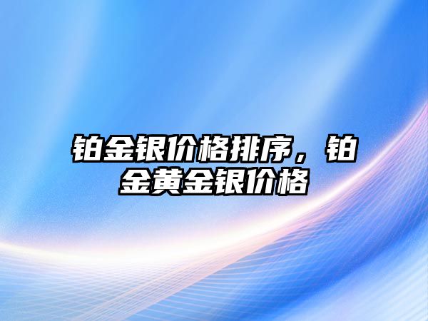 鉑金銀價(jià)格排序，鉑金黃金銀價(jià)格