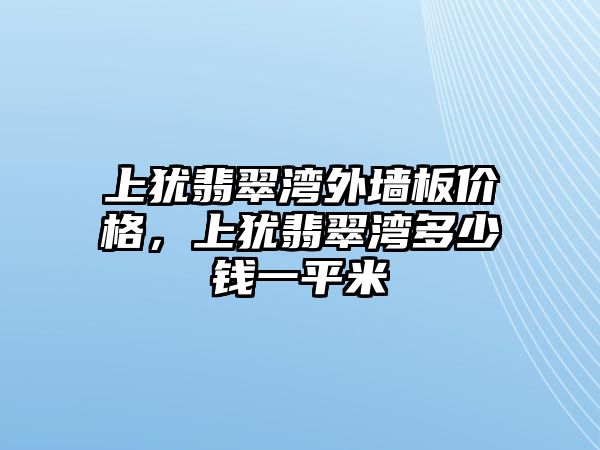 上猶翡翠灣外墻板價(jià)格，上猶翡翠灣多少錢(qián)一平米