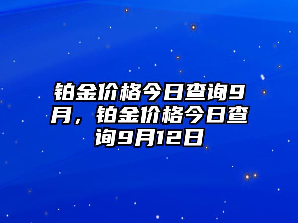 鉑金價(jià)格今日查詢9月，鉑金價(jià)格今日查詢9月12日