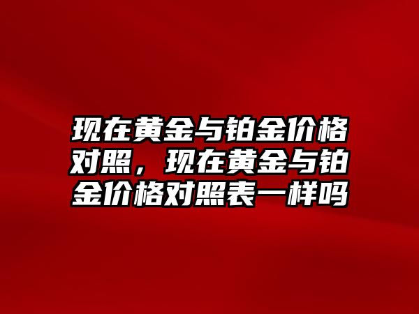 現在黃金與鉑金價格對照，現在黃金與鉑金價格對照表一樣嗎