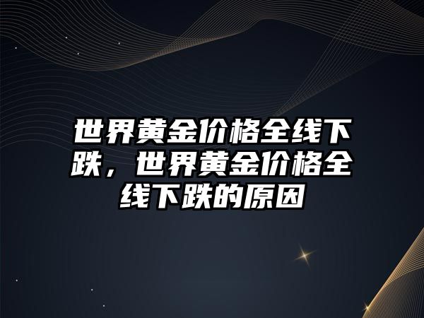 世界黃金價格全線下跌，世界黃金價格全線下跌的原因