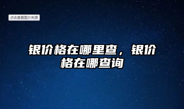 銀價(jià)格在哪里查，銀價(jià)格在哪查詢