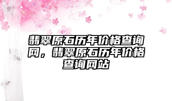 翡翠原石歷年價格查詢網，翡翠原石歷年價格查詢網站