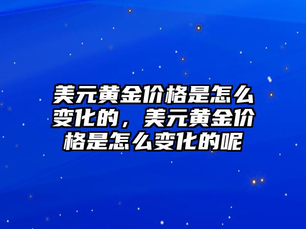 美元黃金價格是怎么變化的，美元黃金價格是怎么變化的呢