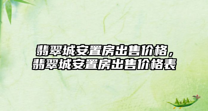 翡翠城安置房出售價格，翡翠城安置房出售價格表