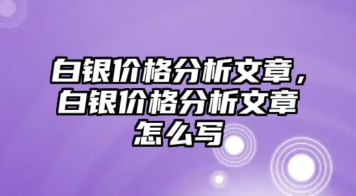 白銀價格分析文章，白銀價格分析文章怎么寫