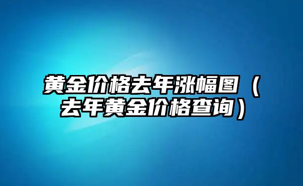 黃金價(jià)格去年漲幅圖（去年黃金價(jià)格查詢）