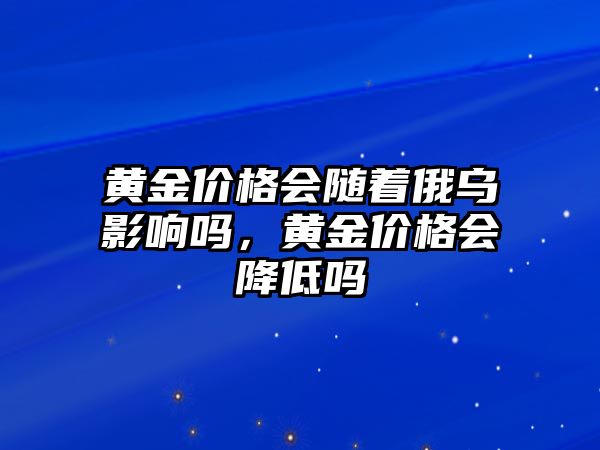 黃金價格會隨著俄烏影響嗎，黃金價格會降低嗎