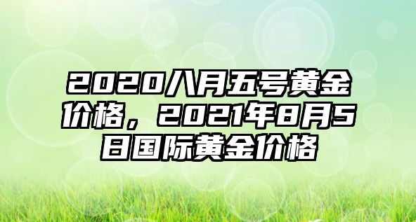 2020八月五號(hào)黃金價(jià)格，2021年8月5日國(guó)際黃金價(jià)格