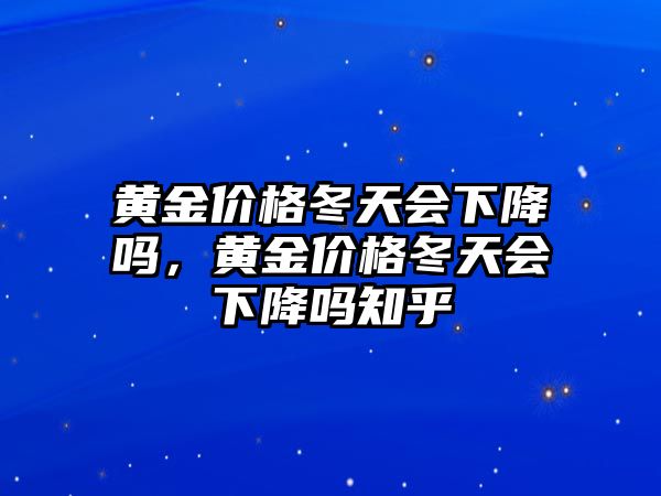 黃金價格冬天會下降嗎，黃金價格冬天會下降嗎知乎