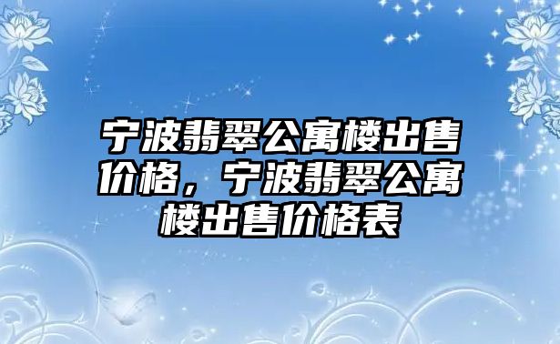 寧波翡翠公寓樓出售價格，寧波翡翠公寓樓出售價格表