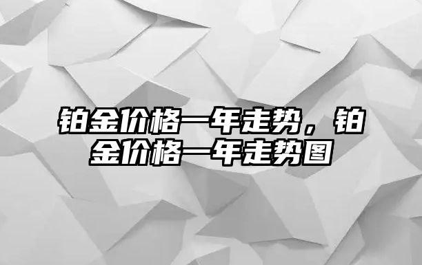 鉑金價格一年走勢，鉑金價格一年走勢圖