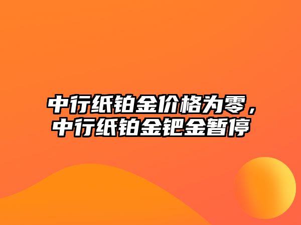 中行紙鉑金價格為零，中行紙鉑金鈀金暫停