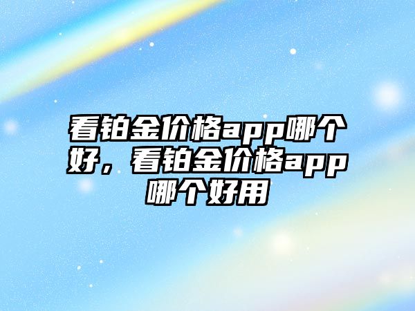 看鉑金價格app哪個好，看鉑金價格app哪個好用