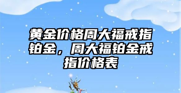 黃金價格周大福戒指鉑金，周大福鉑金戒指價格表