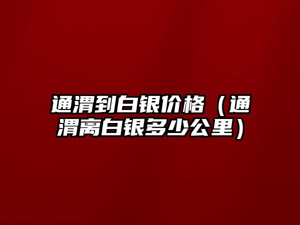 通渭到白銀價(jià)格（通渭離白銀多少公里）