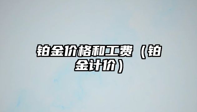 鉑金價格和工費（鉑金計價）