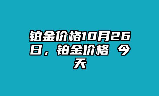 鉑金價格10月26日，鉑金價格 今天