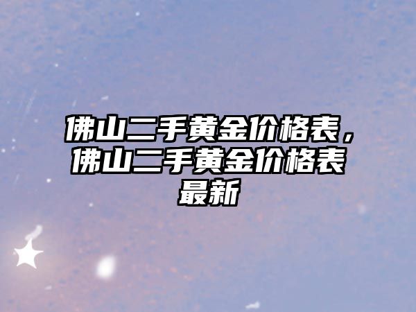 佛山二手黃金價格表，佛山二手黃金價格表最新