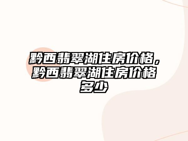 黔西翡翠湖住房價格，黔西翡翠湖住房價格多少