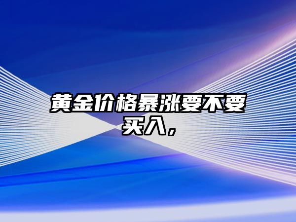 黃金價(jià)格暴漲要不要買(mǎi)入，