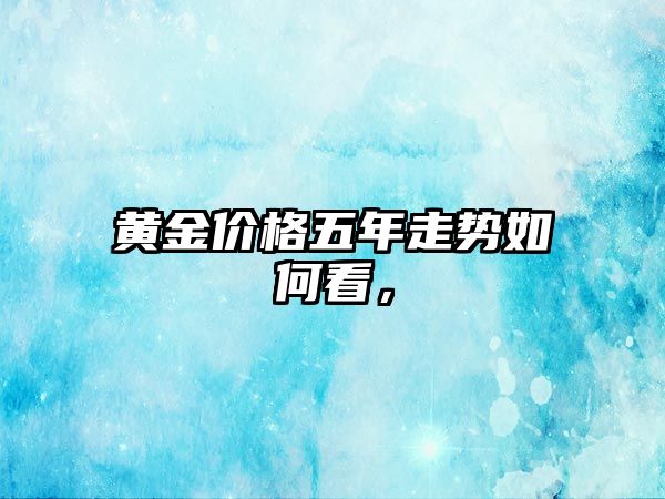 黃金價格五年走勢如何看，