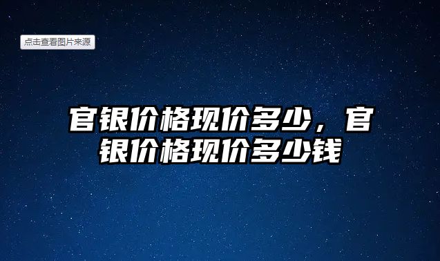 官銀價格現(xiàn)價多少，官銀價格現(xiàn)價多少錢