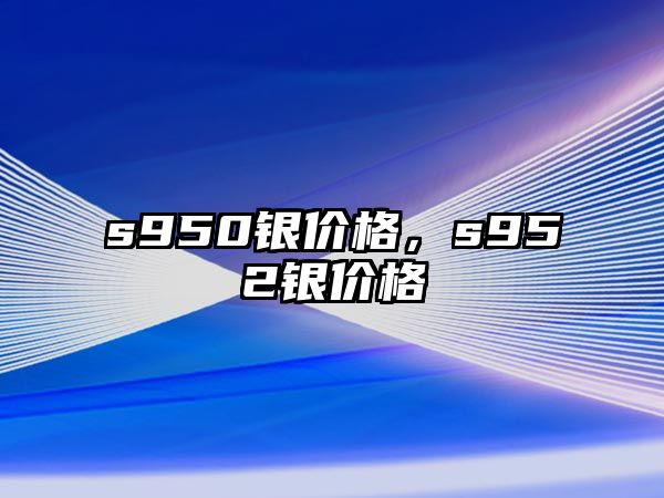 s950銀價格，s952銀價格