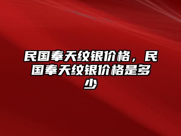 民國奉天紋銀價格，民國奉天紋銀價格是多少